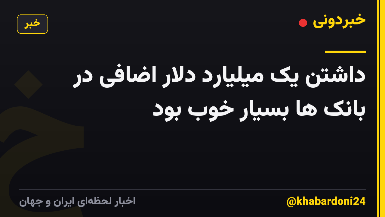 داشتن یک میلیارد دلار اضافی در بانک ها بسیار خوب بود