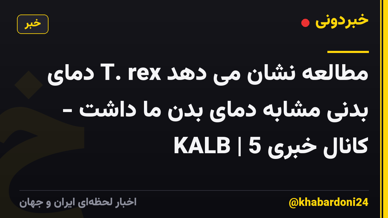 مطالعه نشان می دهد T. rex دمای بدنی مشابه دمای بدن ما داشت - KALB | کانال خبری 5
