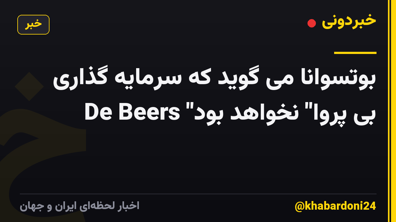بوتسوانا می گوید که سرمایه گذاری De Beers "بی پروا" نخواهد بود