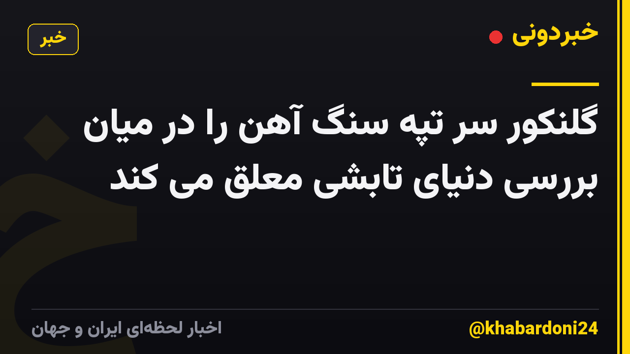 گلنکور سر تپه سنگ آهن را در میان بررسی دنیای تابشی معلق می کند