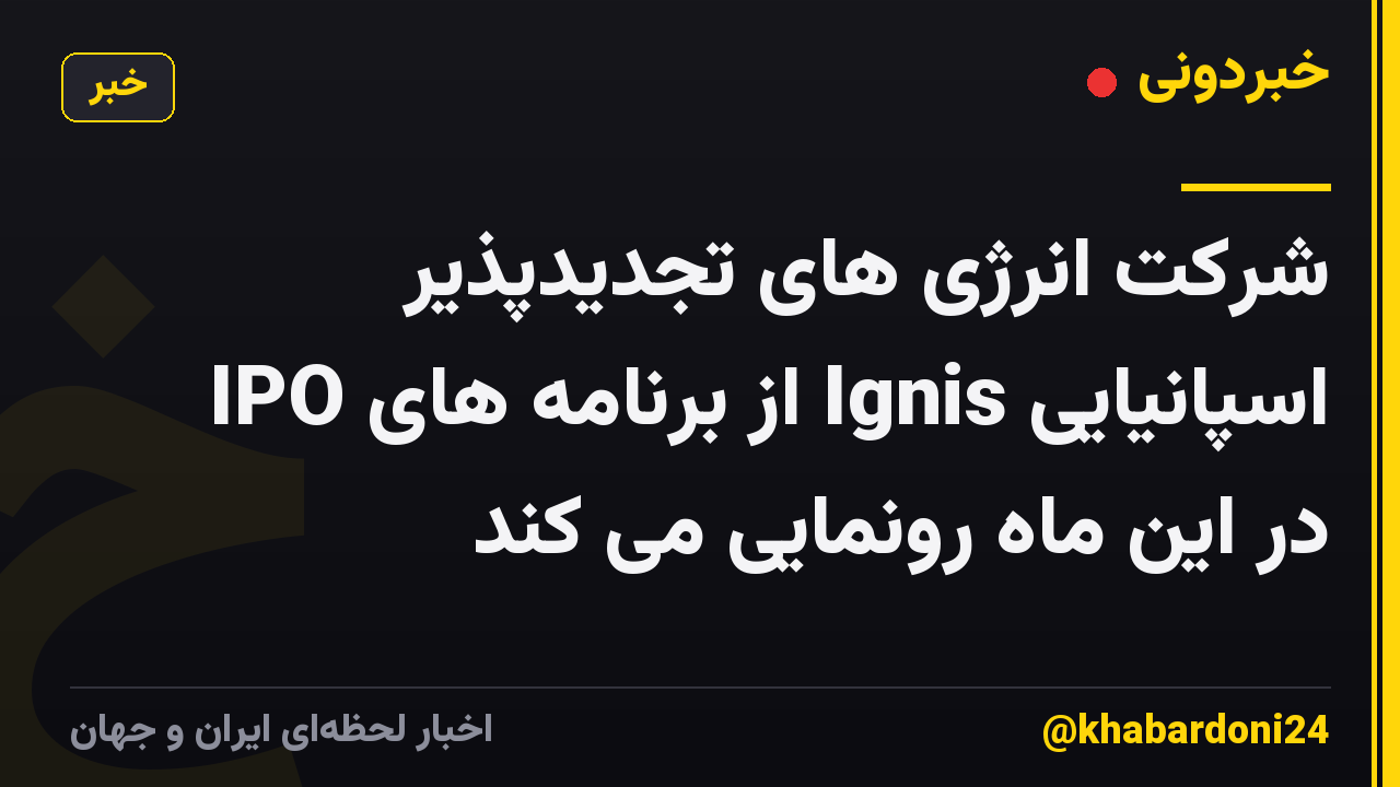 شرکت انرژی های تجدیدپذیر اسپانیایی Ignis از برنامه های IPO در این ماه رونمایی می کند