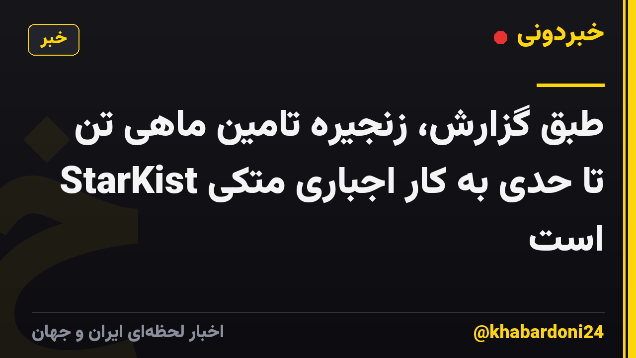 طبق گزارش، زنجیره تامین ماهی تن StarKist تا حدی به کار اجباری متکی است
