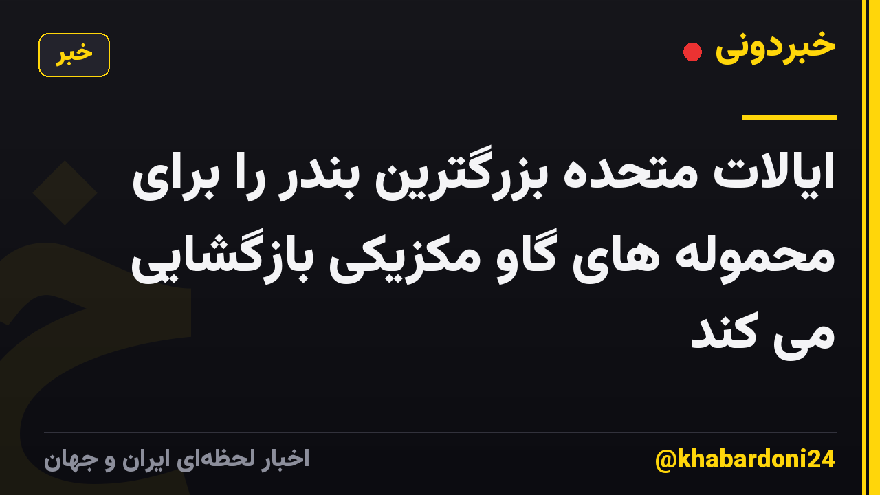 ایالات متحده بزرگترین بندر را برای محموله های گاو مکزیکی بازگشایی می کند
