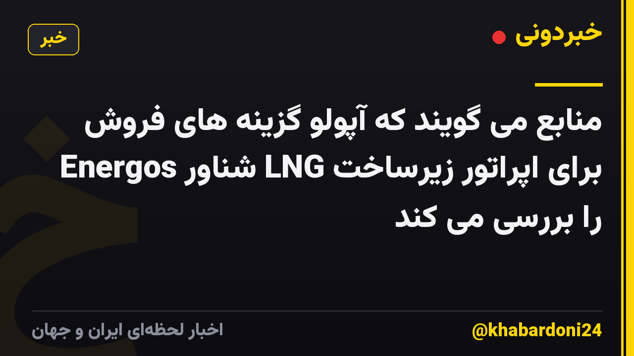 منابع می گویند که آپولو گزینه های فروش برای اپراتور زیرساخت LNG شناور Energos را بررسی می کند