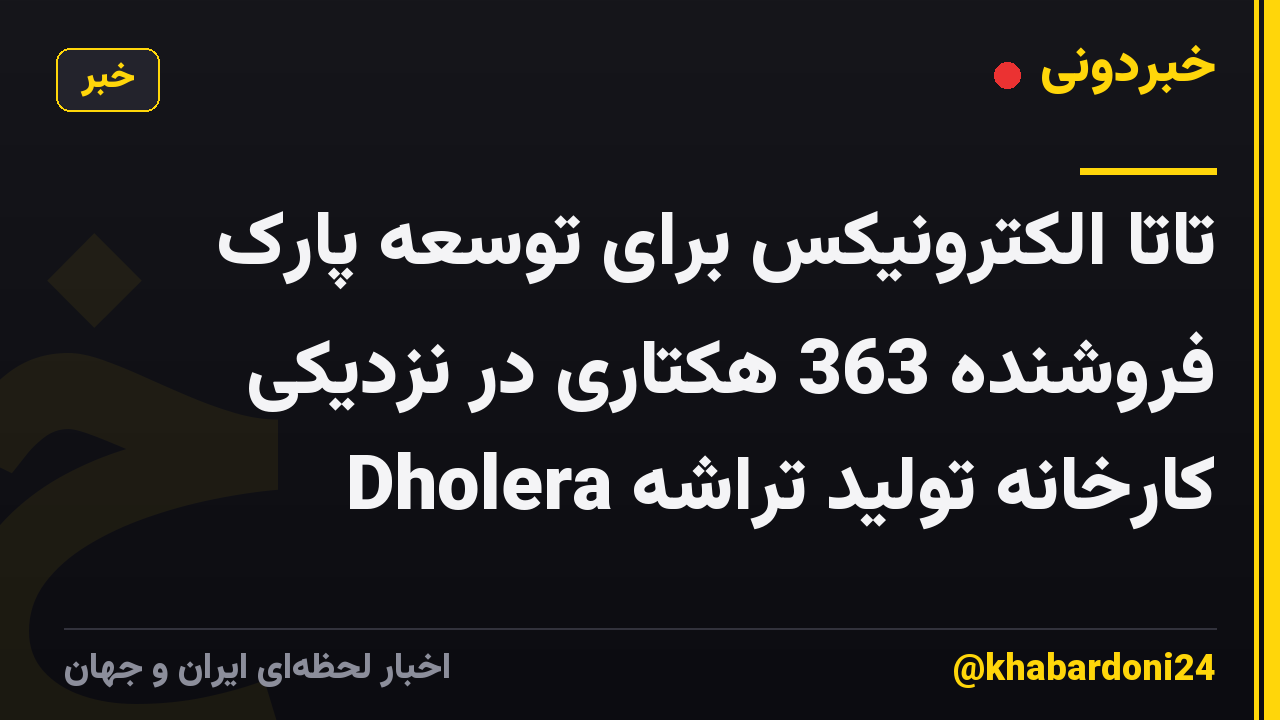تاتا الکترونیکس برای توسعه پارک فروشنده 363 هکتاری در نزدیکی کارخانه تولید تراشه Dholera