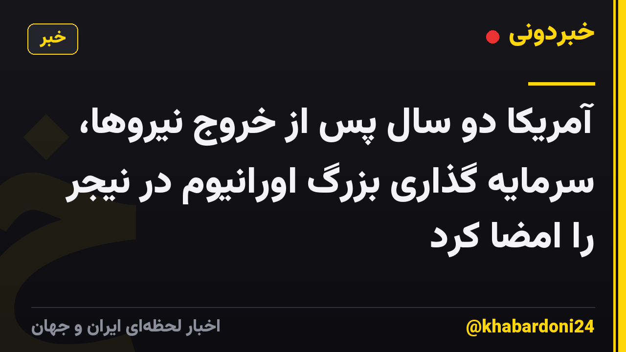 آمریکا دو سال پس از خروج نیروها، سرمایه گذاری بزرگ اورانیوم در نیجر را امضا کرد