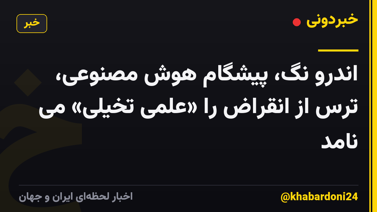 اندرو نگ، پیشگام هوش مصنوعی، ترس از انقراض را «علمی تخیلی» می نامد