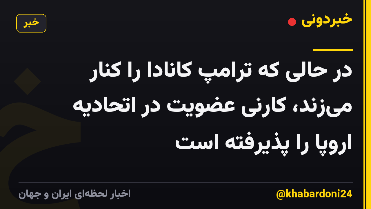 در حالی که ترامپ کانادا را کنار می‌زند، کارنی عضویت در اتحادیه اروپا را پذیرفته است