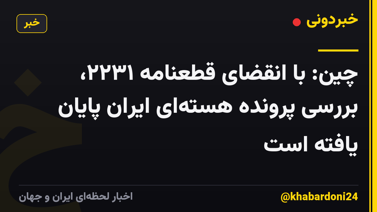 چین: با انقضای قطعنامه ۲۲۳۱، بررسی پرونده هستهای ایران پایان یافته است
