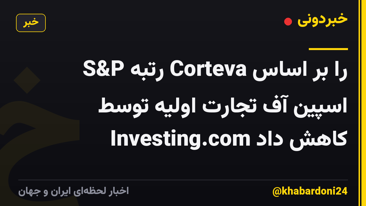 S&P رتبه Corteva را بر اساس اسپین آف تجارت اولیه توسط Investing.com کاهش داد