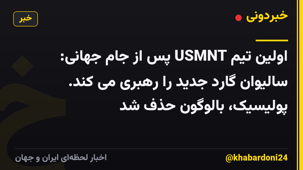 اولین تیم USMNT پس از جام جهانی: سالیوان گارد جدید را رهبری می کند. پولیسیک، بالوگون حذف شد