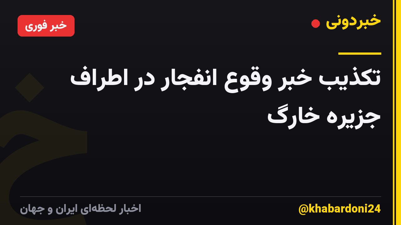 تکذیب خبر وقوع انفجار در اطراف جزیره خارگ