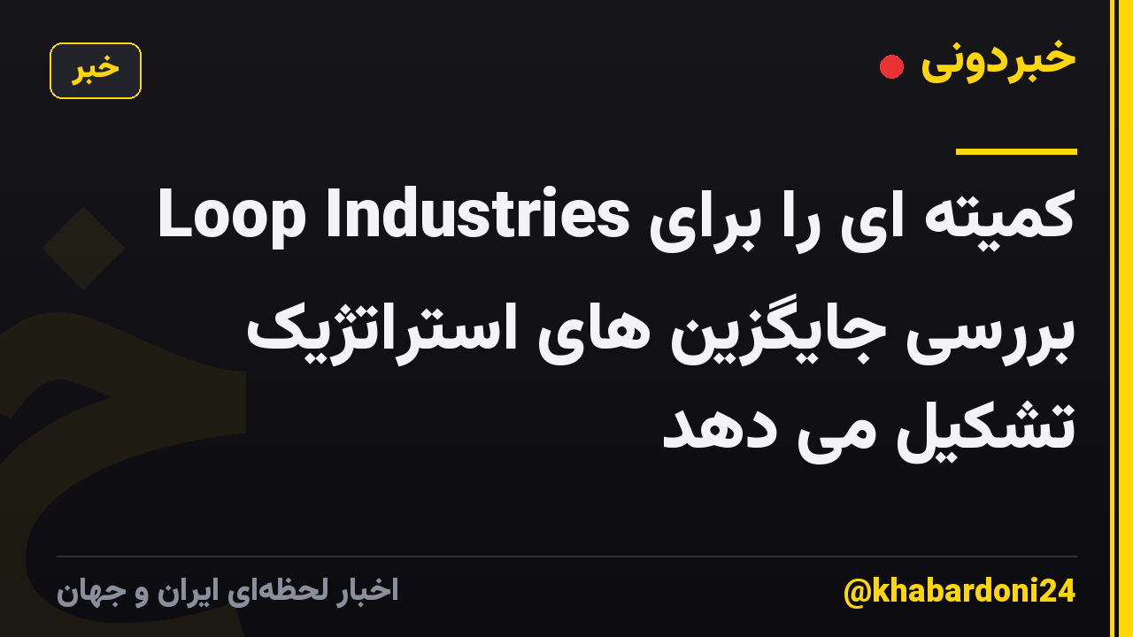 Loop Industries کمیته ای را برای بررسی جایگزین های استراتژیک تشکیل می دهد