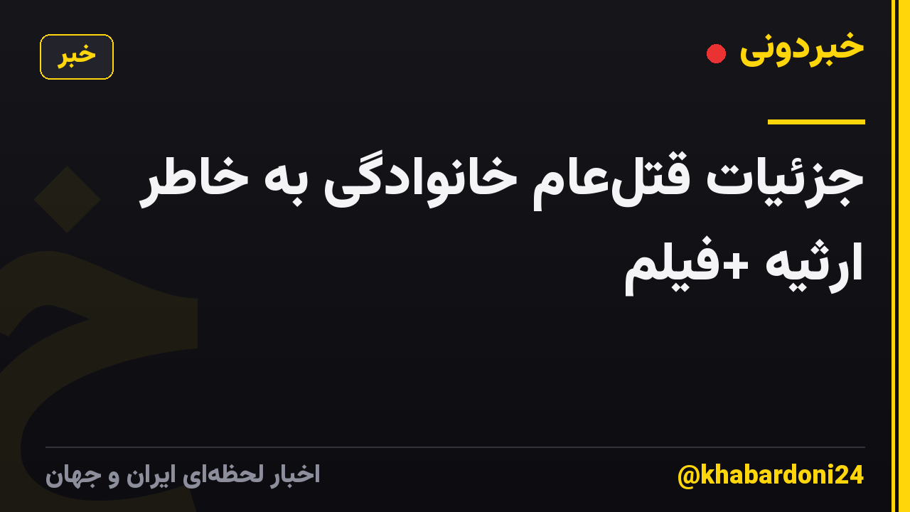 جزئیات قتل‌عام خانوادگی به خاطر ارثیه +فیلم