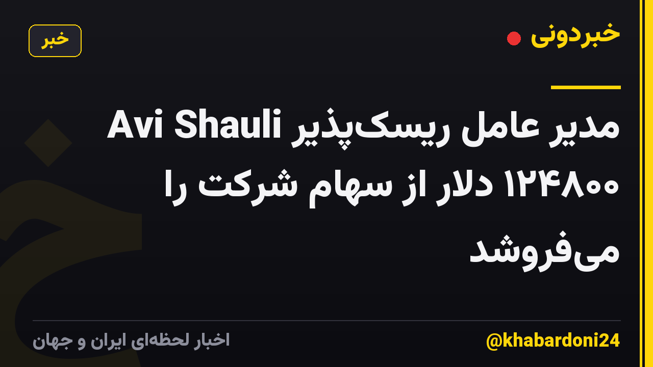 Avi Shauli مدیر عامل ریسکپذیر ۱۲۴۸۰۰ دلار از سهام شرکت را میفروشد