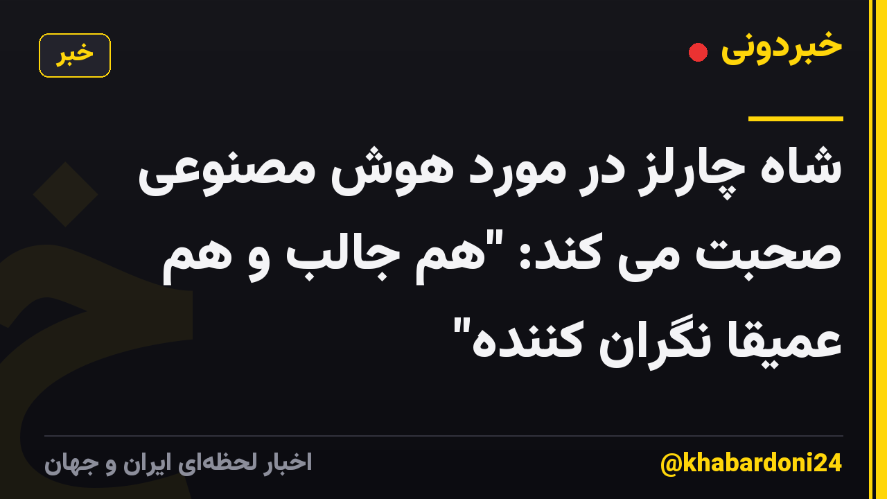 شاه چارلز در مورد هوش مصنوعی صحبت می کند: "هم جالب و هم عمیقا نگران کننده"