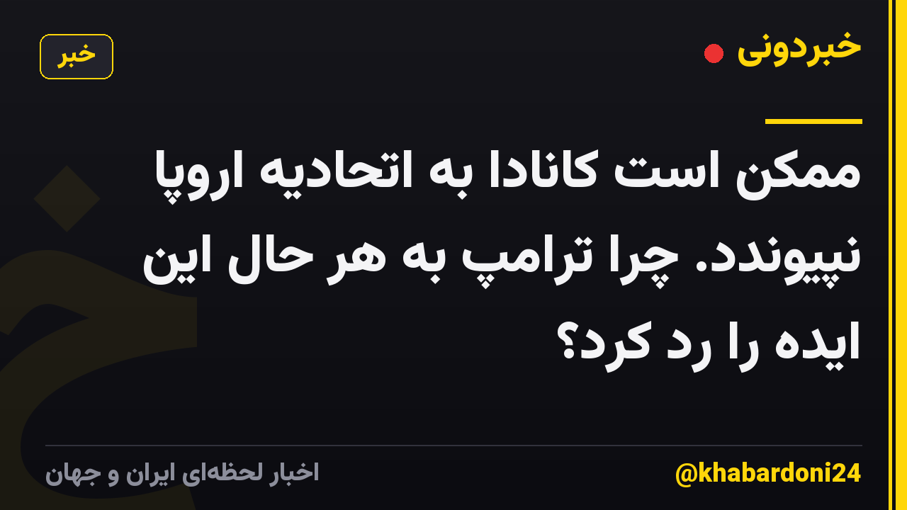 ممکن است کانادا به اتحادیه اروپا نپیوندد. چرا ترامپ به هر حال این ایده را رد کرد؟