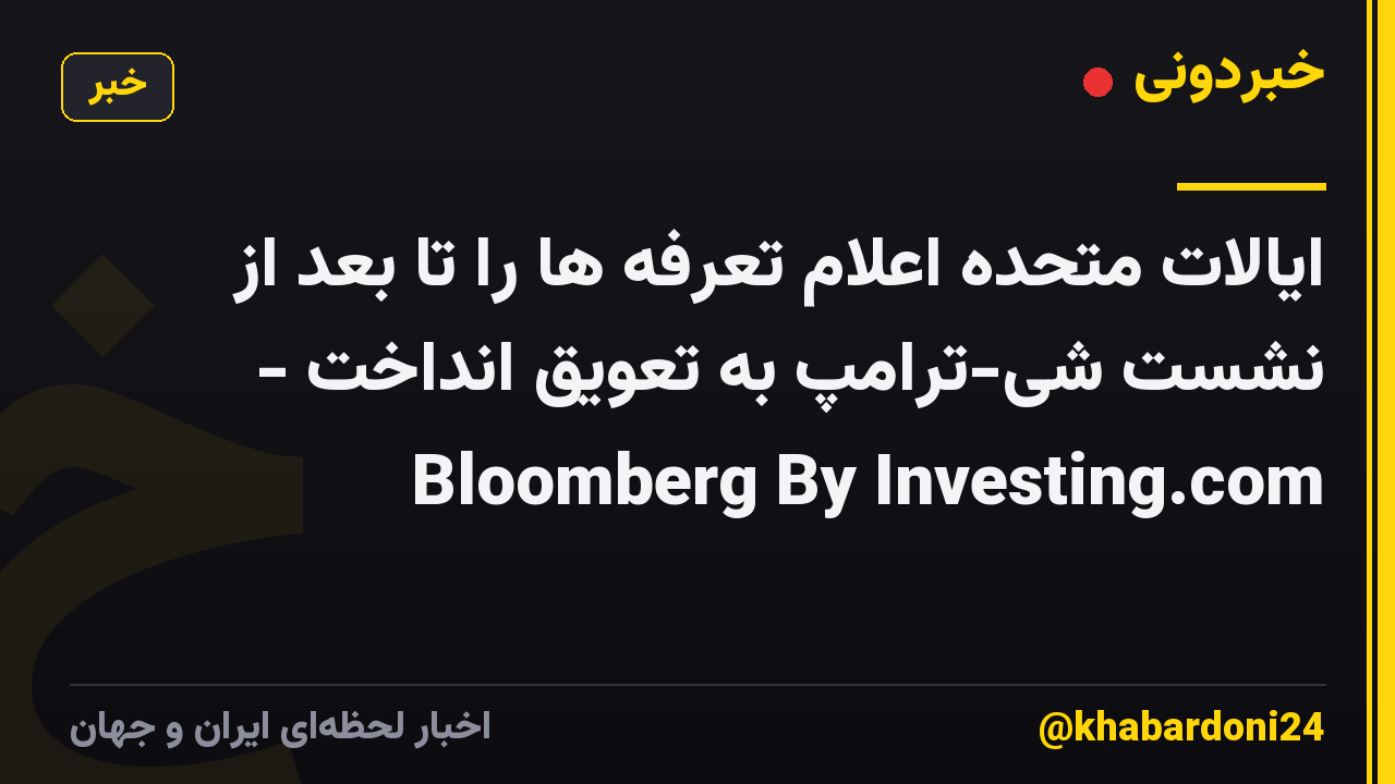 ایالات متحده اعلام تعرفه ها را تا بعد از نشست شی-ترامپ به تعویق انداخت - Bloomberg By Investing.com