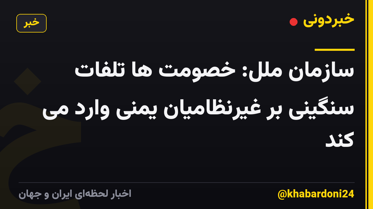 سازمان ملل: خصومت ها تلفات سنگینی بر غیرنظامیان یمنی وارد می کند