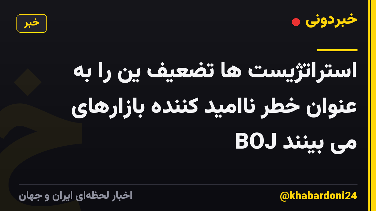 استراتژیست ها تضعیف ین را به عنوان خطر ناامید کننده بازارهای BOJ می بینند