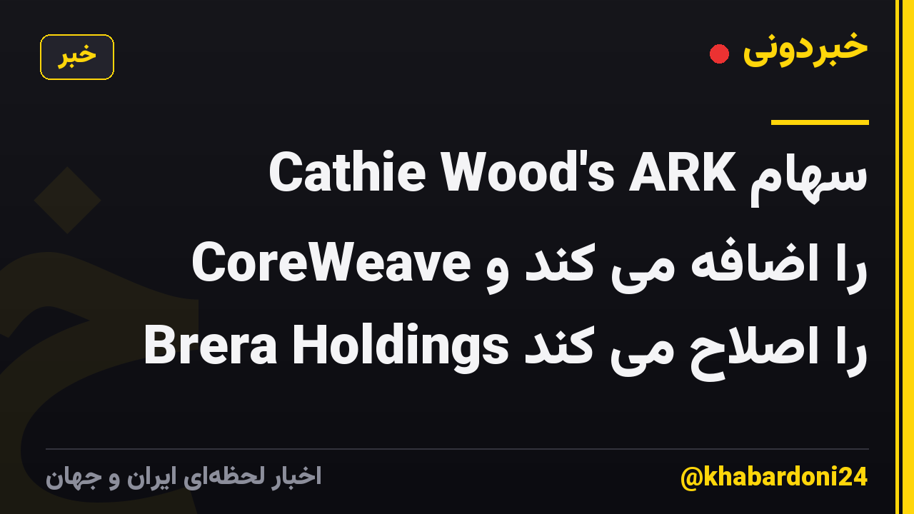 Cathie Wood's ARK سهام CoreWeave را اضافه می کند و Brera Holdings را اصلاح می کند