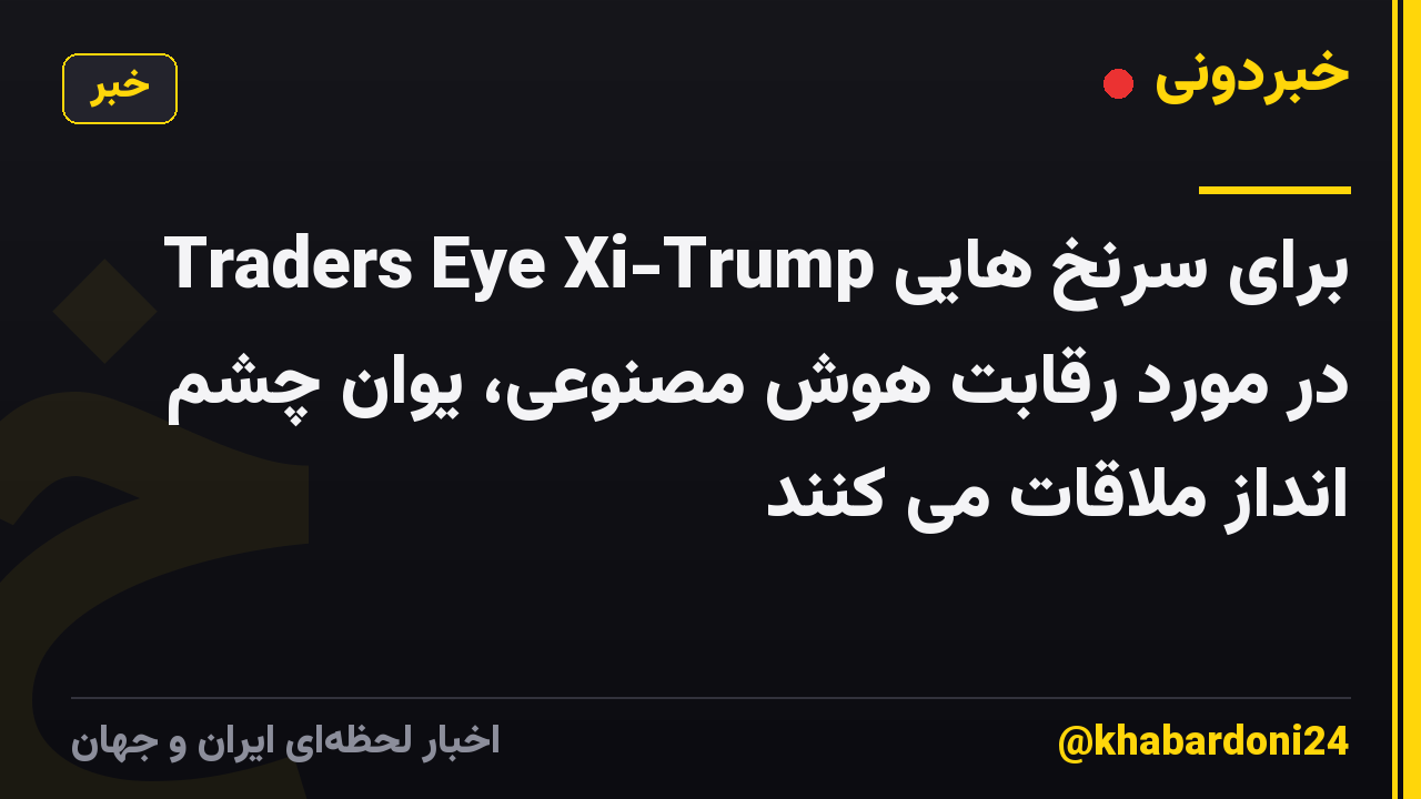 Traders Eye Xi-Trump برای سرنخ هایی در مورد رقابت هوش مصنوعی، یوان چشم انداز ملاقات می کنند