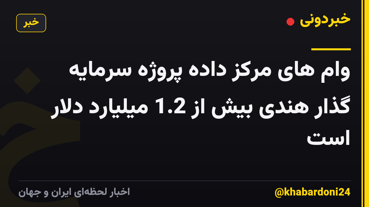 وام های مرکز داده پروژه سرمایه گذار هندی بیش از 1.2 میلیارد دلار است