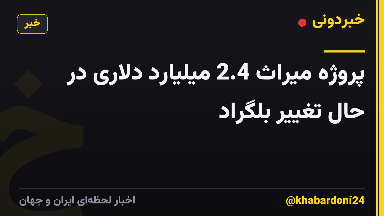 پروژه میراث 2.4 میلیارد دلاری در حال تغییر بلگراد