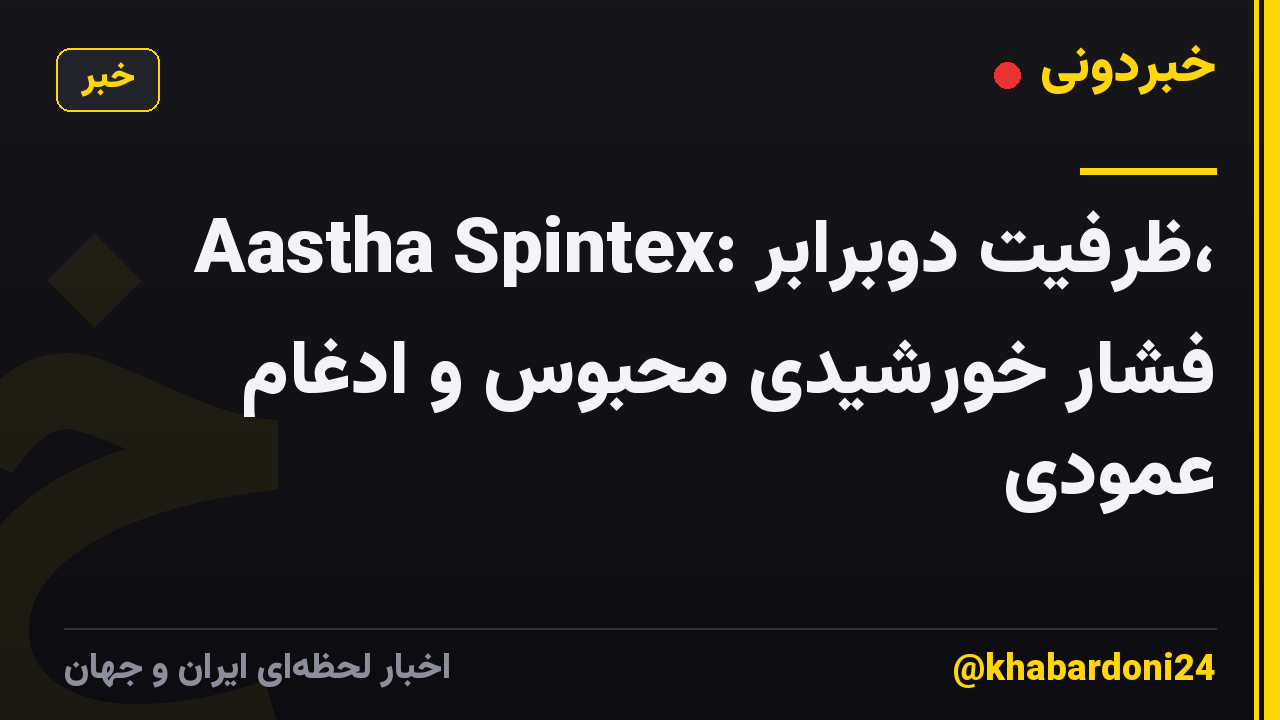 Aastha Spintex: ظرفیت دوبرابر، فشار خورشیدی محبوس و ادغام عمودی
