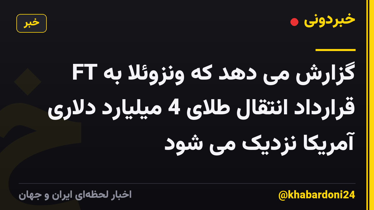 FT گزارش می دهد که ونزوئلا به قرارداد انتقال طلای 4 میلیارد دلاری آمریکا نزدیک می شود