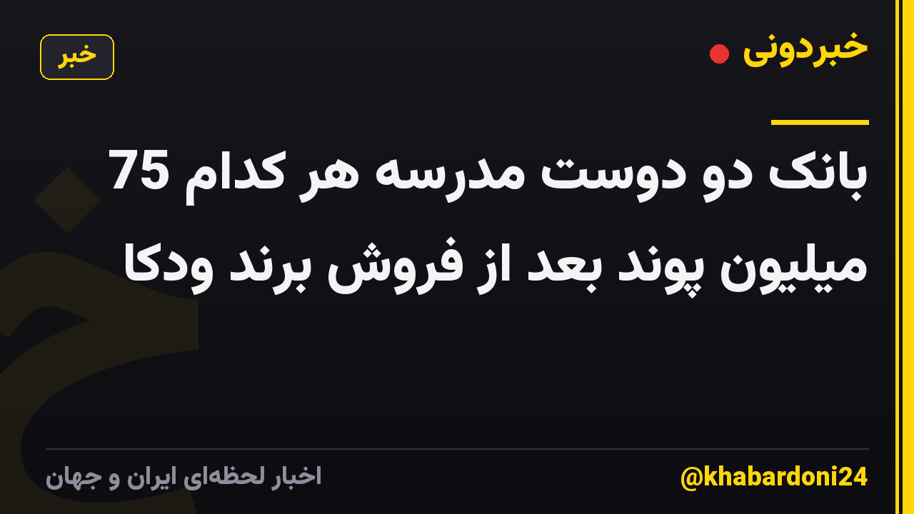 بانک دو دوست مدرسه هر کدام 75 میلیون پوند بعد از فروش برند ودکا