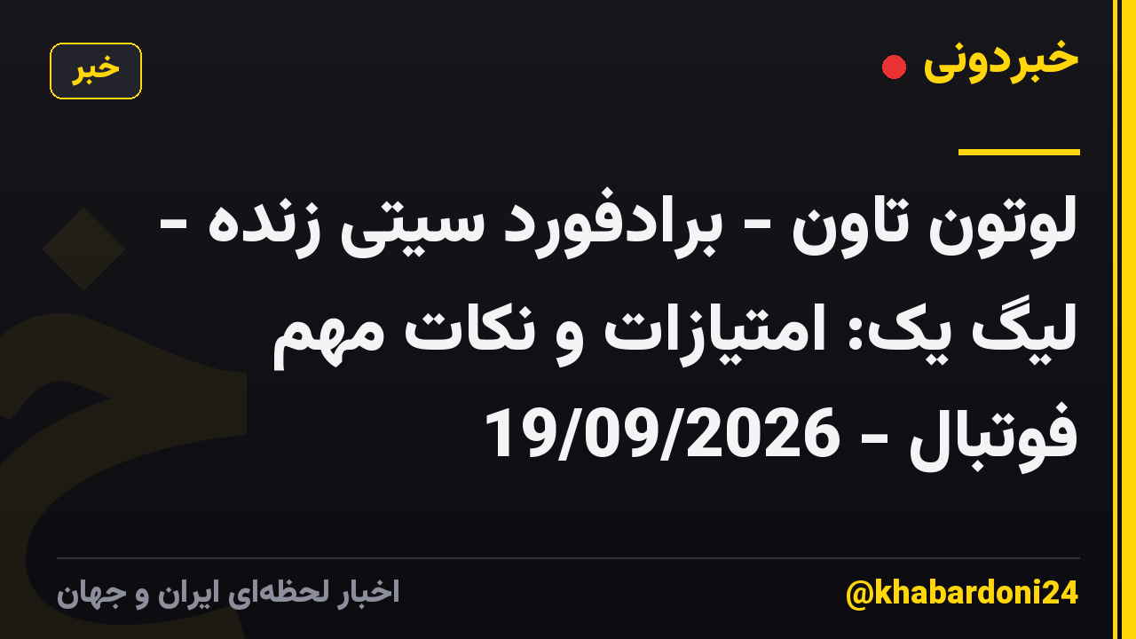 لوتون تاون - برادفورد سیتی زنده - لیگ یک: امتیازات و نکات مهم فوتبال - 19/09/2026