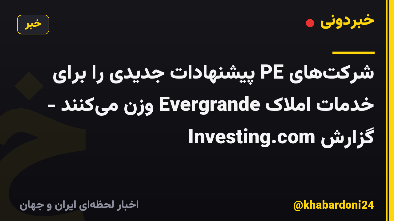 شرکتهای PE پیشنهادات جدیدی را برای خدمات املاک Evergrande وزن میکنند - گزارش Investing.com