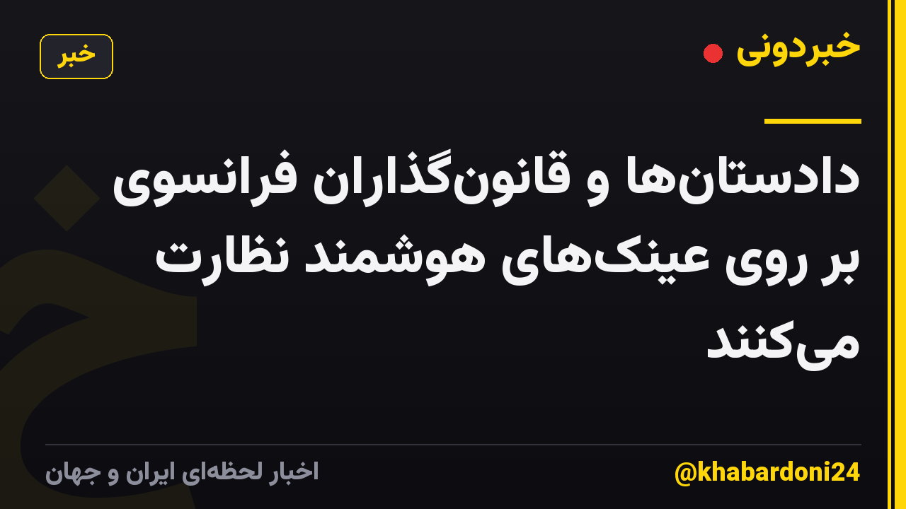دادستانها و قانونگذاران فرانسوی بر روی عینکهای هوشمند نظارت میکنند