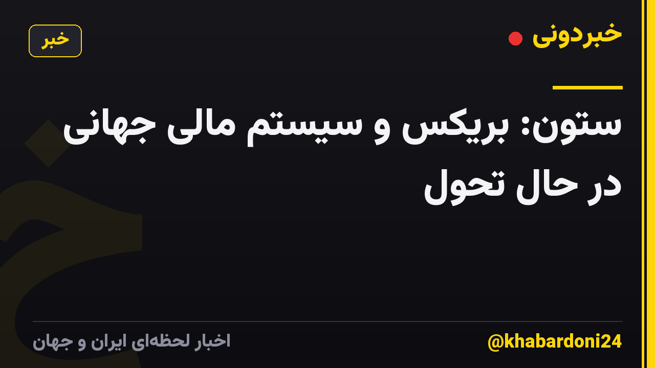 ستون: بریکس و سیستم مالی جهانی در حال تحول