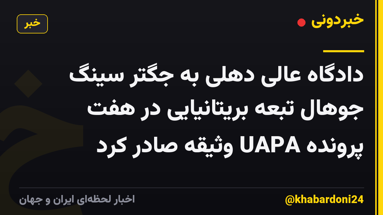 دادگاه عالی دهلی به جگتر سینگ جوهال تبعه بریتانیایی در هفت پرونده UAPA وثیقه صادر کرد