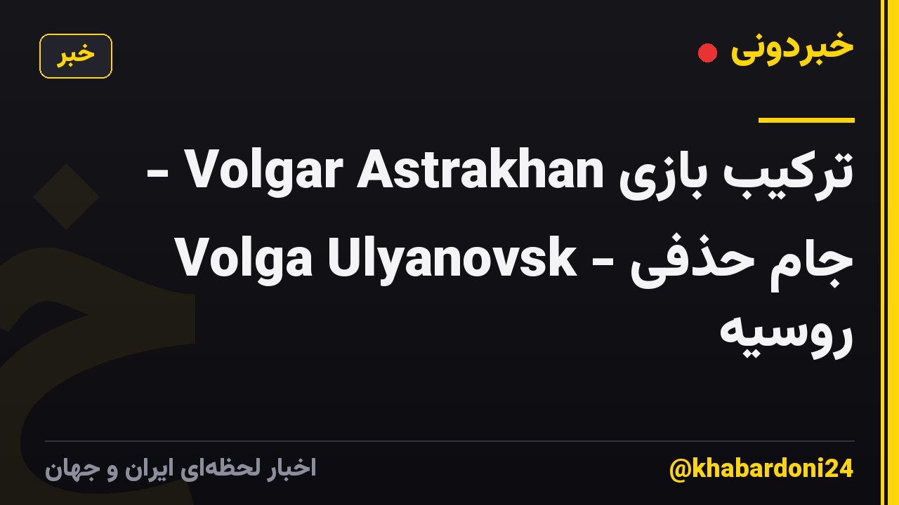 ترکیب بازی Volgar Astrakhan - Volga Ulyanovsk - جام حذفی روسیه