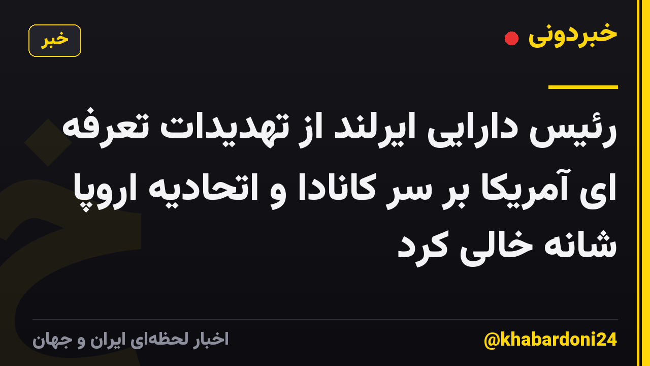 رئیس دارایی ایرلند از تهدیدات تعرفه ای آمریکا بر سر کانادا و اتحادیه اروپا شانه خالی کرد
