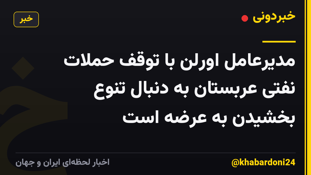 مدیرعامل اورلن با توقف حملات نفتی عربستان به دنبال تنوع بخشیدن به عرضه است