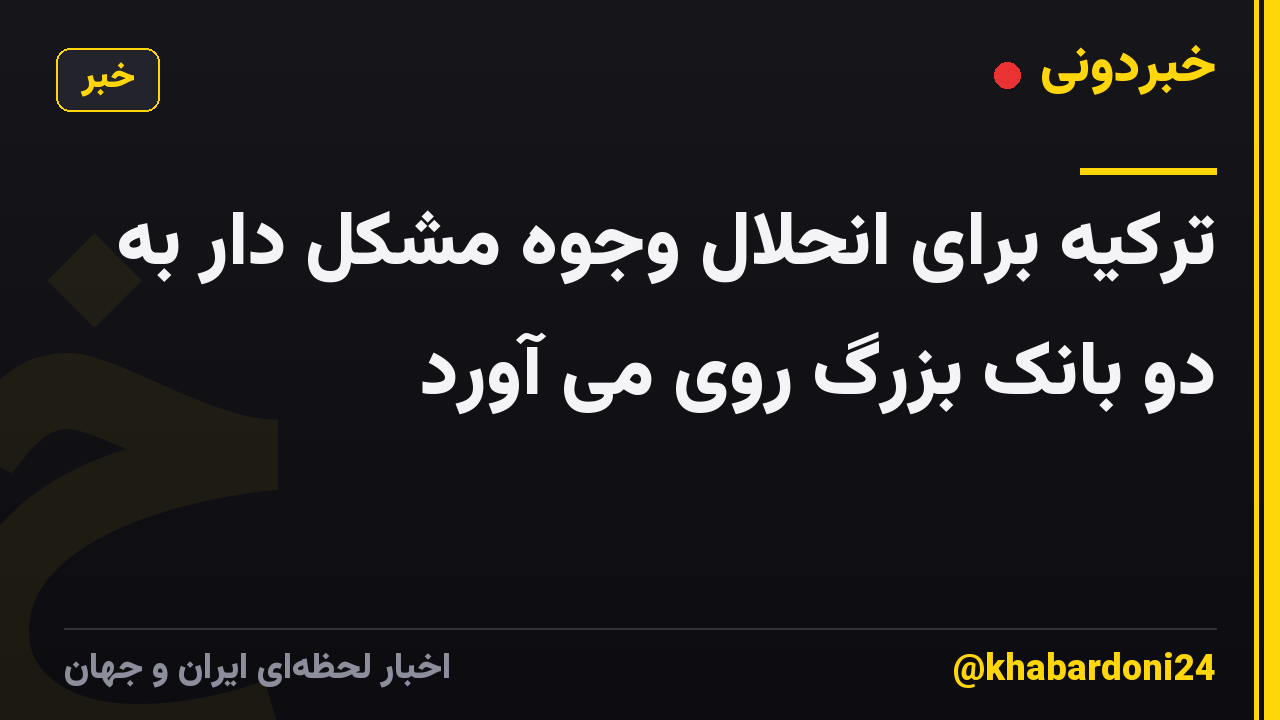 ترکیه برای انحلال وجوه مشکل دار به دو بانک بزرگ روی می آورد