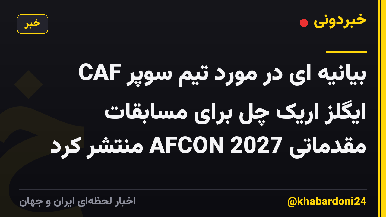 CAF بیانیه ای در مورد تیم سوپر ایگلز اریک چل برای مسابقات مقدماتی AFCON 2027 منتشر کرد