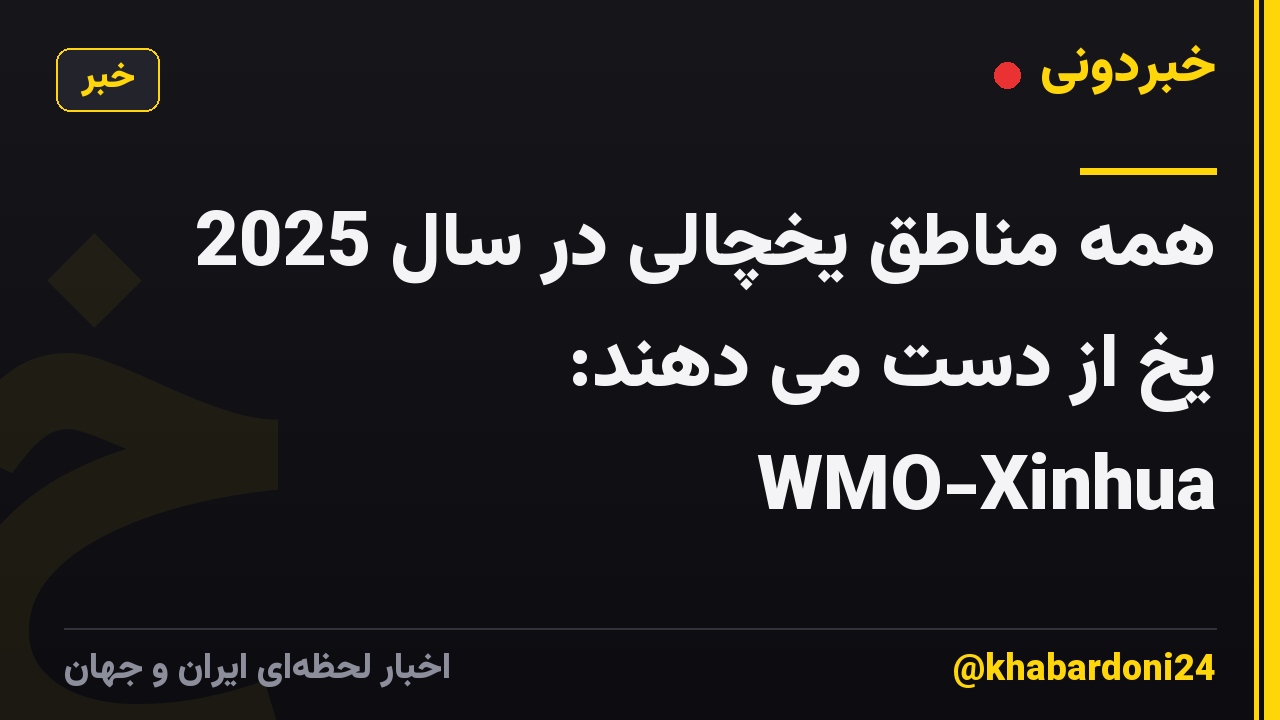 همه مناطق یخچالی در سال 2025 یخ از دست می دهند: WMO-Xinhua