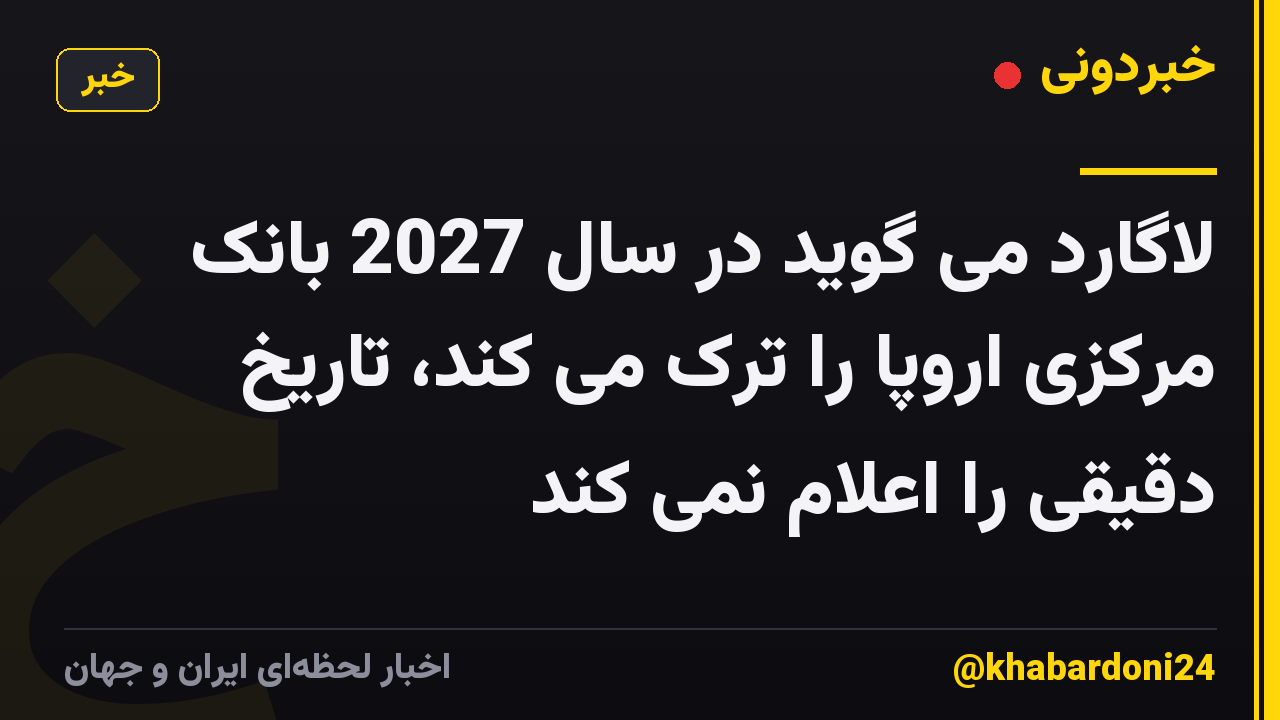 لاگارد می گوید در سال 2027 بانک مرکزی اروپا را ترک می کند، تاریخ دقیقی را اعلام نمی کند