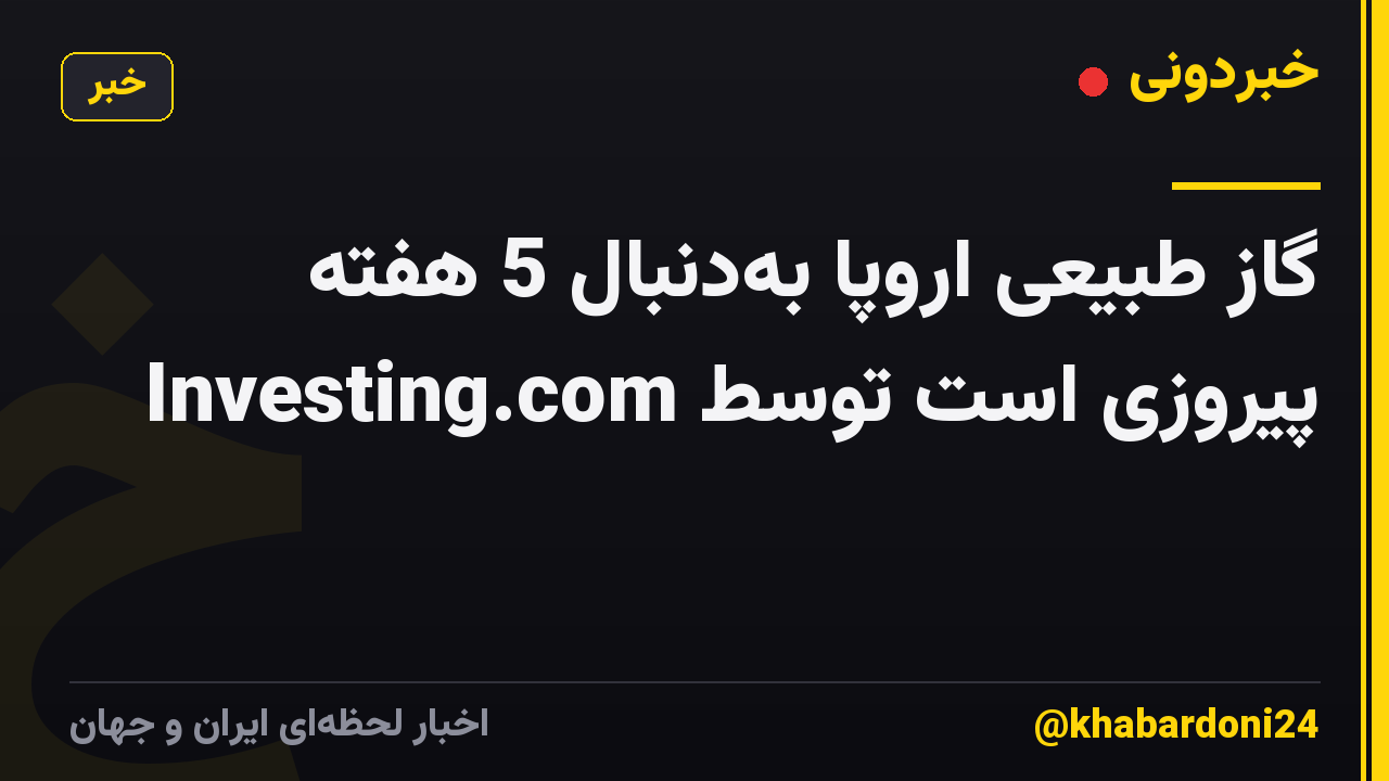 گاز طبیعی اروپا به‌دنبال 5 هفته پیروزی است توسط Investing.com