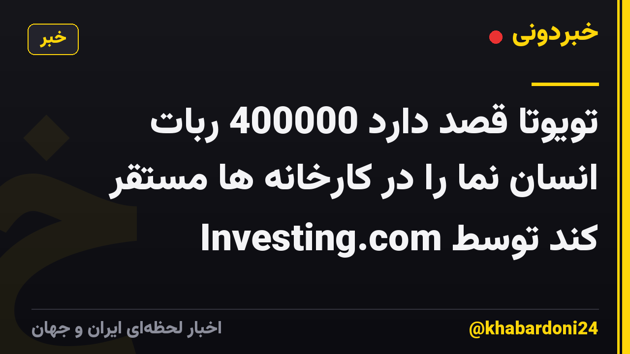 تویوتا قصد دارد 400000 ربات انسان نما را در کارخانه ها مستقر کند توسط Investing.com
