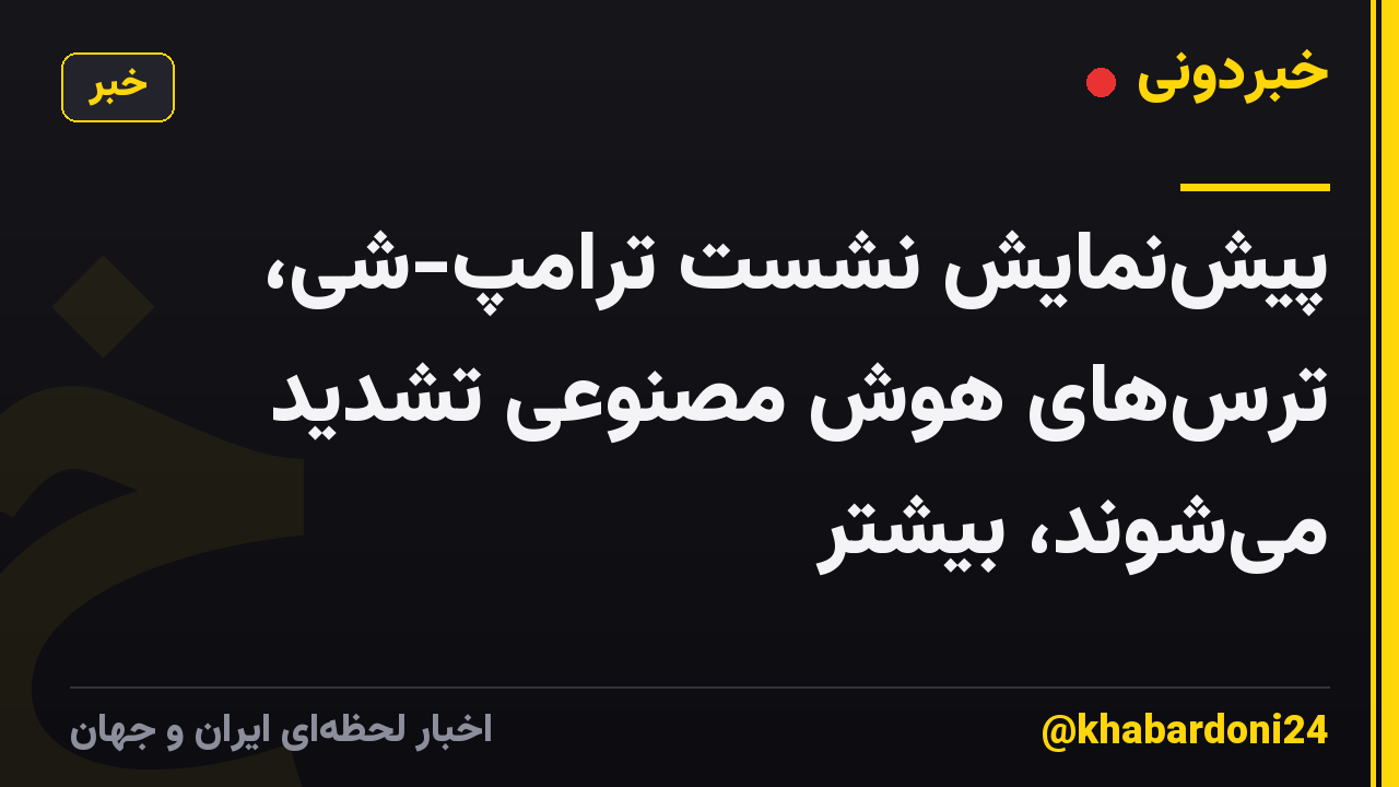 پیش‌نمایش نشست ترامپ-شی، ترس‌های هوش مصنوعی تشدید می‌شوند، بیشتر