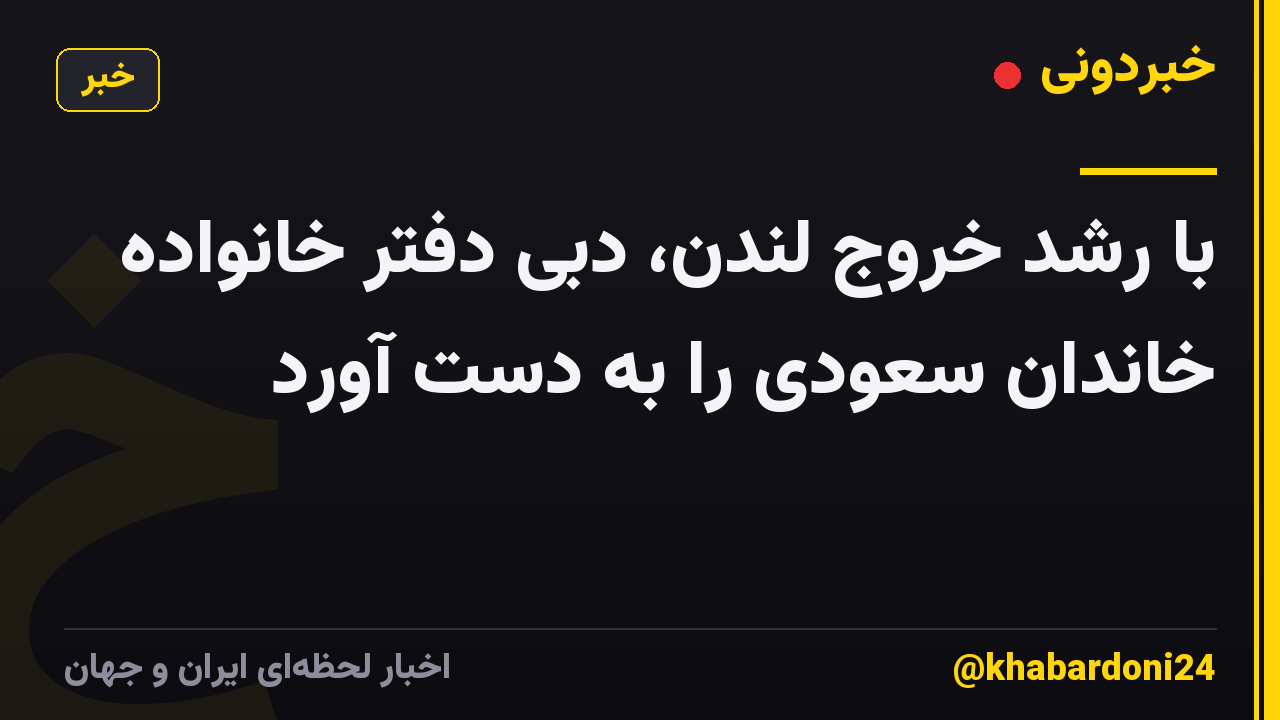 با رشد خروج لندن، دبی دفتر خانواده خاندان سعودی را به دست آورد