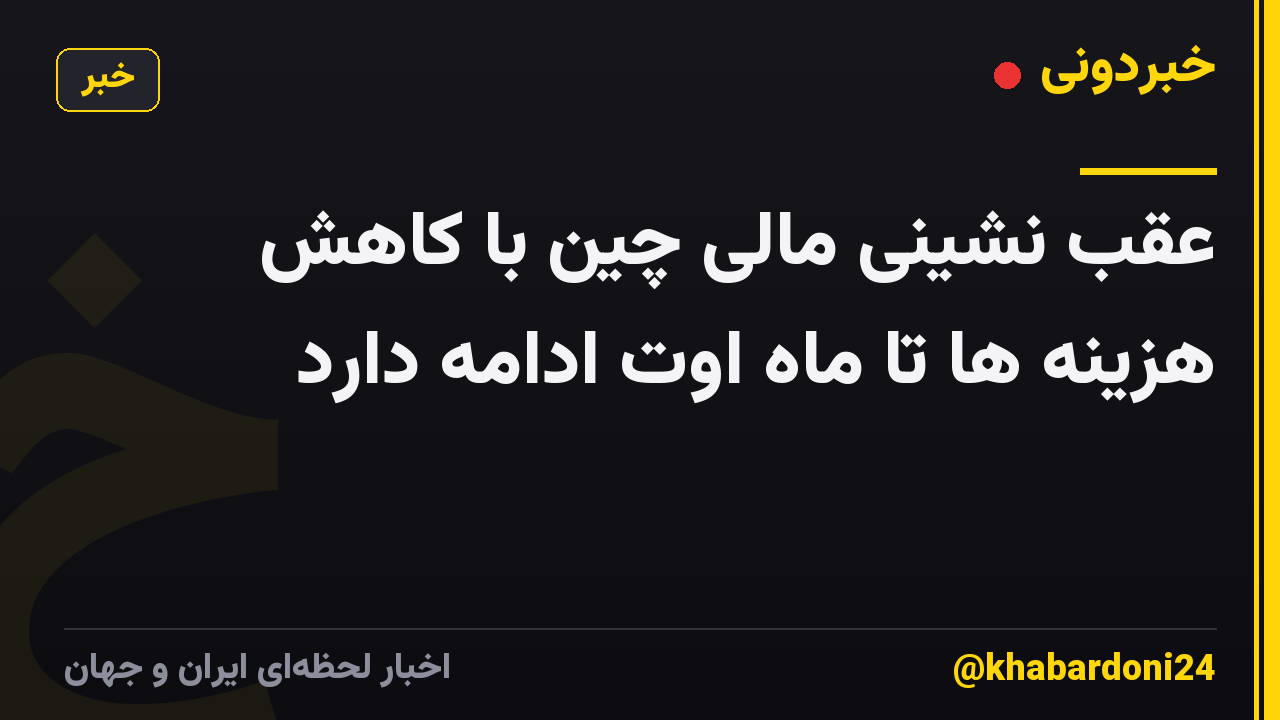 عقب نشینی مالی چین با کاهش هزینه ها تا ماه اوت ادامه دارد