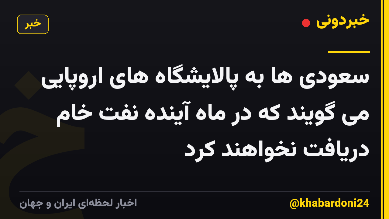 سعودی ها به پالایشگاه های اروپایی می گویند که در ماه آینده نفت خام دریافت نخواهند کرد