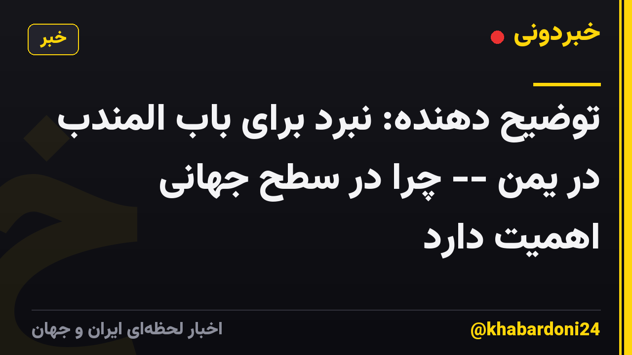 توضیح دهنده: نبرد برای باب المندب در یمن -- چرا در سطح جهانی اهمیت دارد